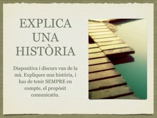 EXPLICA
   UNA
 HISTÒRIA
Diapositiva i discurs van de la
mà. Expliques una història, i
  has de tenir SEMPRE en
    compte, el propòsit
        comunicatiu.
 