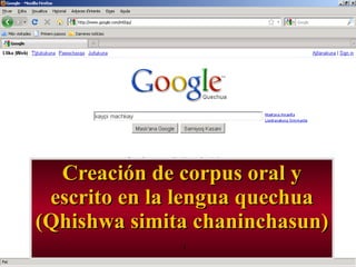 Creación de corpus oral y escrito en la lengua quechua (Qhishwa simita chaninchasun) 