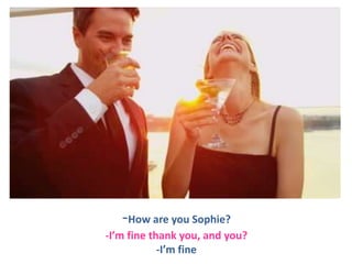 -How are you Sophie?
-I’m fine thank you, and you?
-I’m fine

 