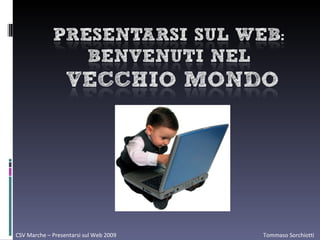 CSV Marche – Presentarsi sul Web 2009   Tommaso Sorchiotti  