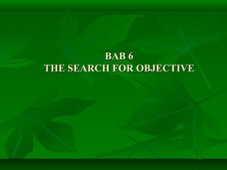 BAB 6
THE SEARCH FOR OBJECTIVE

 