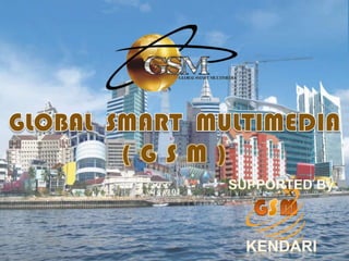 GLOBAL  SMART  MULTIMEDIA ( G S M ) GSM SUPPORTED By KENDARI 