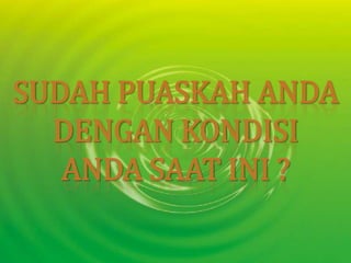 SUDAH PUASKAH ANDA DENGAN KONDISI ANDA SAAT INI ?