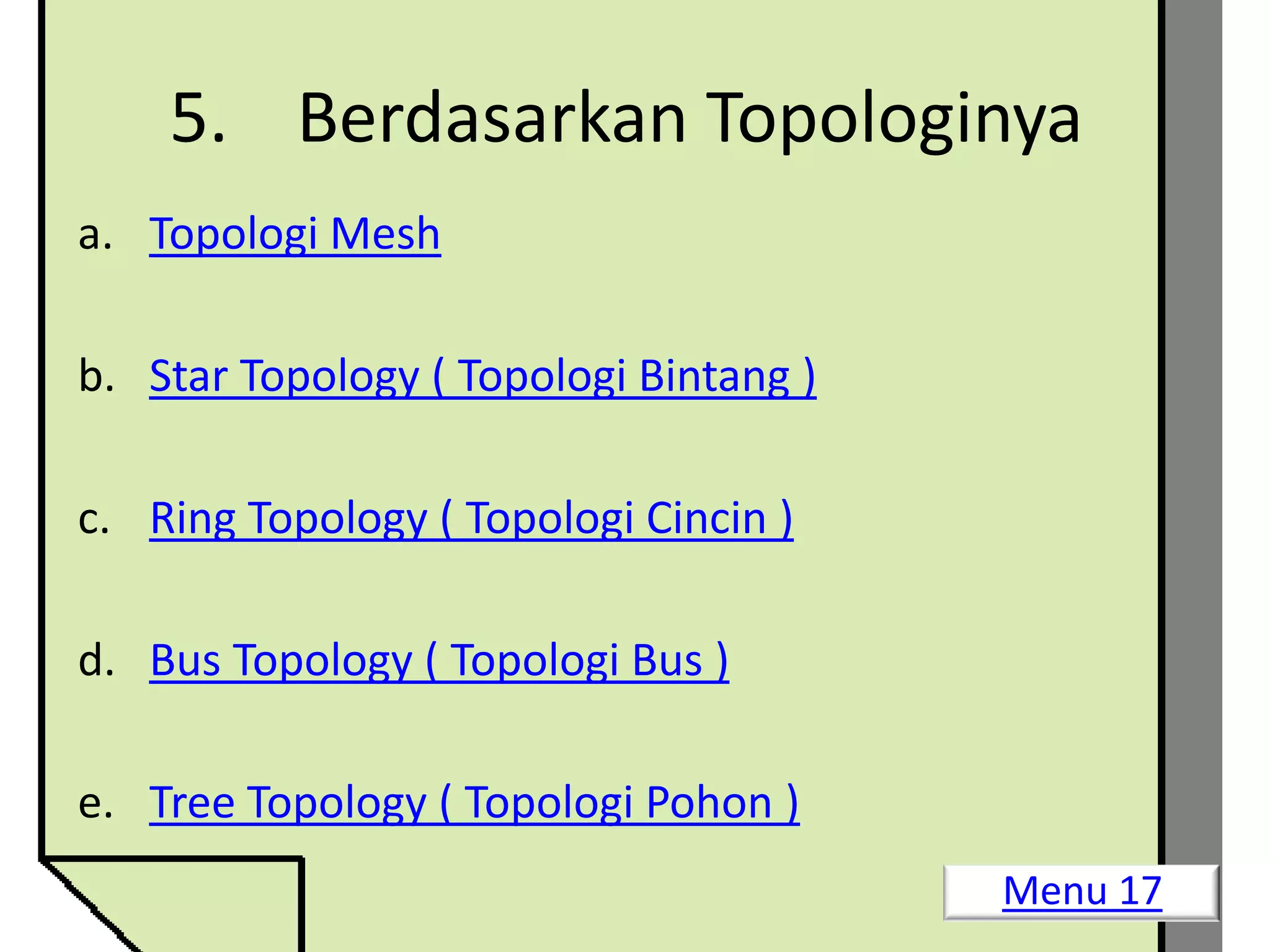 5. Berdasarkan Topologinya
a. Topologi Mesh

b. Star Topology ( Topologi Bintang )

c. Ring Topology ( Topologi Cincin )

d. Bus Topology ( Topologi Bus )

e. Tree Topology ( Topologi Pohon )
                                        Menu 17
 