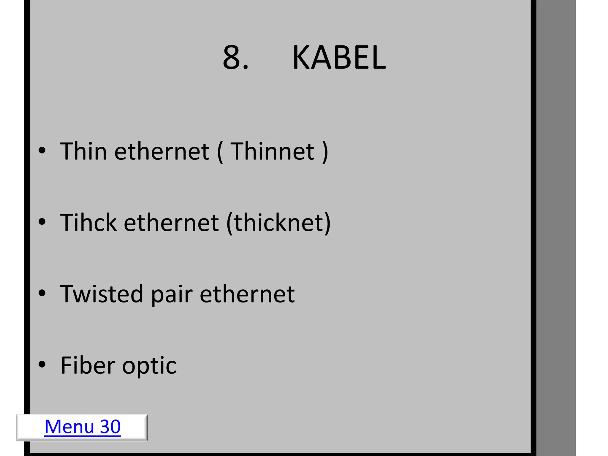8.    KABEL

• Thin ethernet ( Thinnet )

• Tihck ethernet (thicknet)

• Twisted pair ethernet

• Fiber optic

Menu 30
 