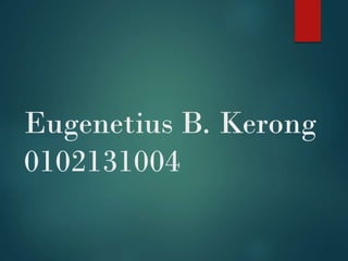 Eugenetius B. Kerong
0102131004
 