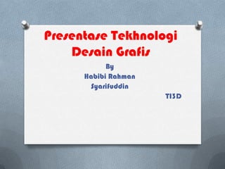 Presentase Tekhnologi
Desain Grafis
By
Habibi Rahman
Syarifuddin
TI3D

 