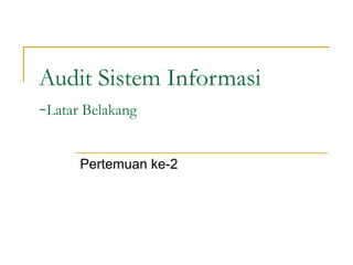 Audit Sistem Informasi
-Latar Belakang
Pertemuan ke-2
 