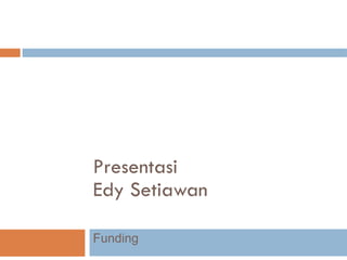 Presentasi Edy Setiawan Funding 