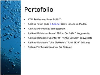 Portofolio ATM Settlement Bank SUMUT Analisa Pasar pada  d-bes.net  Bank Indonesia Medan Aplikasi Minimarket SemestaMart Aplikasi Database Rumah Makan “ALBAIK “ Yogyakarta Aplikasi Database Counter HP “HAGI Cellular” Yogyakarta Aplikasi Database Toko Elektronik “Putri BK 9” Belitang  Sistem Pembelajaran Anak Pra Sekolah 