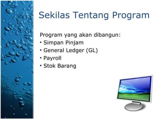 Sekilas Tentang Program Program yang akan dibangun: Simpan Pinjam General Ledger (GL) Payroll Stok Barang 