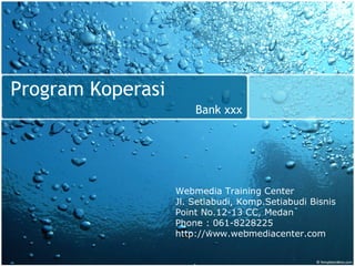 Program Koperasi Bank  xxx Webmedia Training Center Jl. Setiabudi, Komp.Setiabudi Bisnis Point No.12-13 CC, Medan Phone : 061-8228225 http://www.webmediacenter.com 