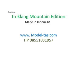 Catalogue

    Trekking Mountain Edition
              Made in Indonesia


            www. Model-tas.com
             HP 08551031957
 