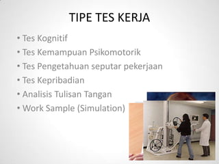 TIPE TES KERJA
• Tes Kognitif
• Tes Kemampuan Psikomotorik
• Tes Pengetahuan seputar pekerjaan
• Tes Kepribadian
• Analisis Tulisan Tangan
• Work Sample (Simulation)
 