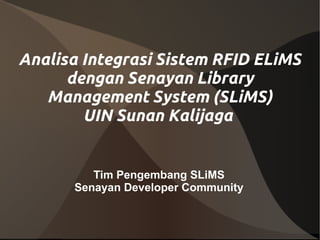 Analisa Integrasi Sistem RFID ELiMS
      dengan Senayan Library
   Management System (SLiMS)
        UIN Sunan Kalijaga


         Tim Pengembang SLiMS
      Senayan Developer Community
 