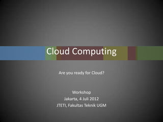 Cloud Computing
   Are you ready for Cloud?



           Workshop
      Jakarta, 4 Juli 2012
  JTETI, Fakultas Teknik UGM
 