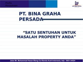 Profile
Perusahaan



             PT. BINA GRAHA
             PERSADA

           “SATU SENTUHAN UNTUK
         MASALAH PROPERTY ANDA”
 