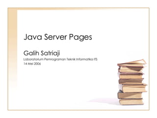 Java Server Pages Galih Satriaji Laboratorium Pemrograman Teknik Informatika ITS 14 Mei 2006 