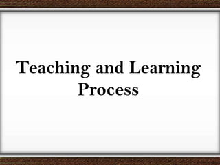 Teaching and Learning
Process
 