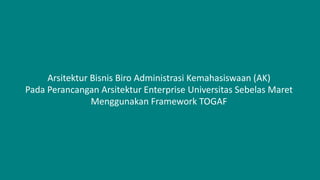 Arsitektur Bisnis Biro Administrasi Kemahasiswaan (AK)
Pada Perancangan Arsitektur Enterprise Universitas Sebelas Maret
Menggunakan Framework TOGAF

 
