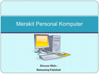 Merakit Personal Komputer

Disusun Oleh :
Retnaning Fatichah

 