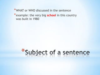 * WHAT or WHO discussed in the sentence
* example: the very big school in this country
was built in 1980

*

 