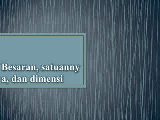 Besaran, satuanny
a, dan dimensi

 