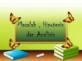 Masalah , Hipotesis
dan Analisis
 