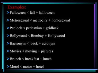 Examples:
Falloween < fall + halloween
Metrosexual < metrocity + homosexual
Pedlock < pedestrian + gridlock
Bollywood < Bombay + Hollywood
Bacronym < back + acronym
Movies < moving + pictures
Brunch < breakfast + lunch
Motel < motor + hotel
 