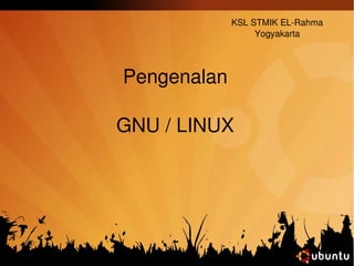 Pengenalan 
KSL STMIK EL­Rahma 
GNU / LINUX 
Yogyakarta 
 