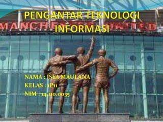 NAMA : ISYA MAULANA
KELAS : 1P11
NIM : 14.110.0035
 