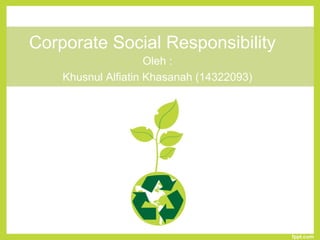 Corporate Social Responsibility
Oleh :
Khusnul Alfiatin Khasanah (14322093)
 