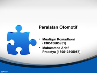 Peralatan Otomotif
• Muafiqur Romadhoni
(130513605951)
• Muhammad Arief
Prasetya (130513605957)
 