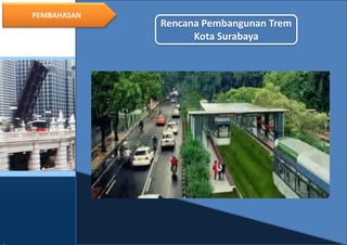 15
PEMBAHASAN
Rencana Pembangunan Trem
Kota Surabaya
 
