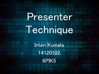 Presenter
Technique
Intan Kumala
14120102
6PIK5
 