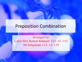 Preposition Combination
Arranged by:
Catur Fitri Hastuti Rahmah 113-13-115
Siti Istiqomah 113-13-119
 