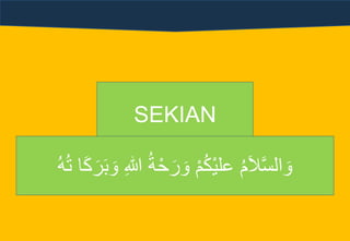 SEKIAN
َ‫و‬ ِ‫هللا‬ ُ‫ة‬ْ‫ح‬ َ‫ر‬ َ‫و‬ ْ‫م‬ُ‫ك‬ْ‫ي‬‫عل‬ ُ‫م‬َ‫ال‬َّ‫س‬‫ال‬ َ‫و‬ُُُُ َ‫ك‬ َ‫ر‬َ‫َب‬
 