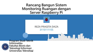 Rancang Bangun Sistem
Monitoring Ruangan dengan
Server Raspberry Pi
REZA PRAGITA DAZA
3115111155
Program Studi Teknik
Informatika
Fakultas Bisnis dan
Teknologi Informasi
Universitas Teknologi
 