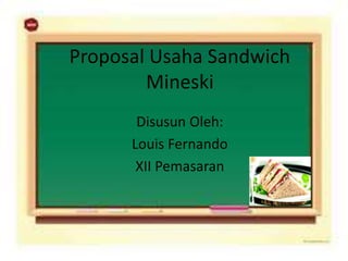 Proposal Usaha Sandwich
Mineski
Disusun Oleh:
Louis Fernando
XII Pemasaran
 