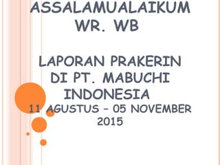 ASSALAMUALAIKUM
WR. WB
LAPORAN PRAKERIN
DI PT. MABUCHI
INDONESIA
11 AGUSTUS – 05 NOVEMBER
2015
 