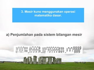 a) Penjumlahan pada sistem bilangan mesir
3. Mesir kuno menggunakan operasi
matematika dasar.
 