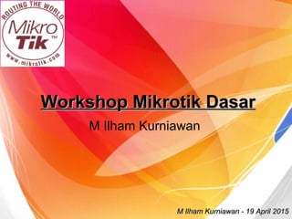 Workshop Mikrotik DasarWorkshop Mikrotik Dasar
M Ilham Kurniawan
M Ilham Kurniawan - 19 April 2015M Ilham Kurniawan - 19 April 2015
 