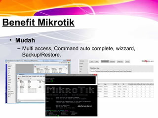 Benefit Mikrotik
• Mudah
– Multi access, Command auto complete, wizzard,
Backup/Restore.
 