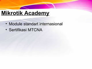 Mikrotik Academy
• Module standart internasional
• Sertifikasi MTCNA
 