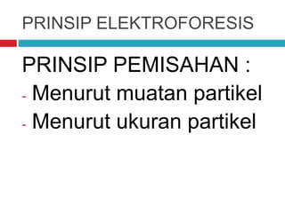 PRINSIP ELEKTROFORESIS
PRINSIP PEMISAHAN :
- Menurut muatan partikel
- Menurut ukuran partikel
 
