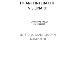 PIRANTI INTERAKTIF
VISIONARY
MUHAMMAD NASEER
310111021805

INTERAKSI MANUSIA DAN
KOMPUTER

 