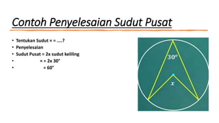 Contoh Penyelesaian Sudut Pusat
• Tentukan Sudut × = ....?
• Penyelesaian
• Sudut Pusat = 2x sudut keliling
• × = 2x 30°
• = 60°
 