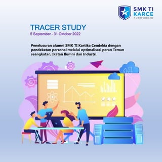 TRACER STUDY
5 September – 31 Oktober 2022
Penelusuran alumni SMK TI Kartika Cendekia dengan
pendekatan personal melalui optimalisasi peran Teman
seangkatan, Ikatan Ilumni dan Industri.
 