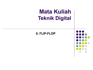Mata Kuliah
Teknik Digital
6. FLIP-FLOP
 
