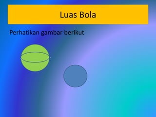 Luas Bola
Perhatikan gambar berikut
r
 